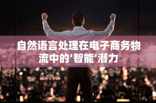 自然语言处理在电子商务物流中的‘智能’潜力