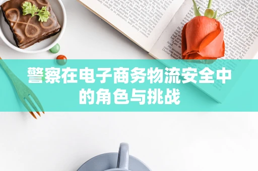 警察在电子商务物流安全中的角色与挑战