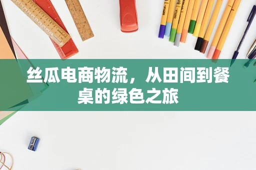 丝瓜电商物流，从田间到餐桌的绿色之旅