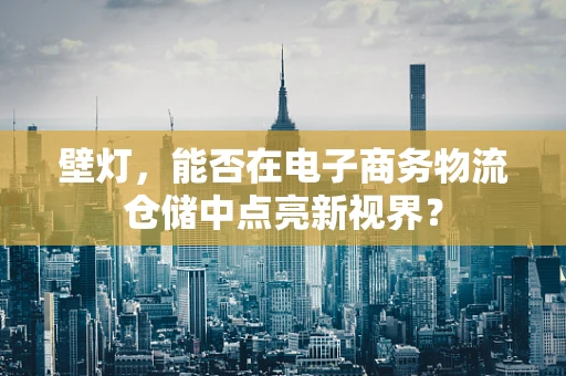 壁灯，能否在电子商务物流仓储中点亮新视界？