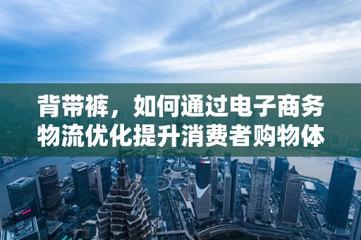 背带裤，如何通过电子商务物流优化提升消费者购物体验？