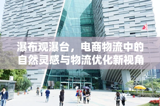 瀑布观瀑台，电商物流中的自然灵感与物流优化新视角