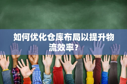 如何优化仓库布局以提升物流效率？