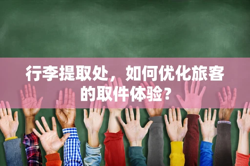 行李提取处，如何优化旅客的取件体验？