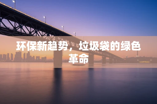 环保新趋势，垃圾袋的绿色革命