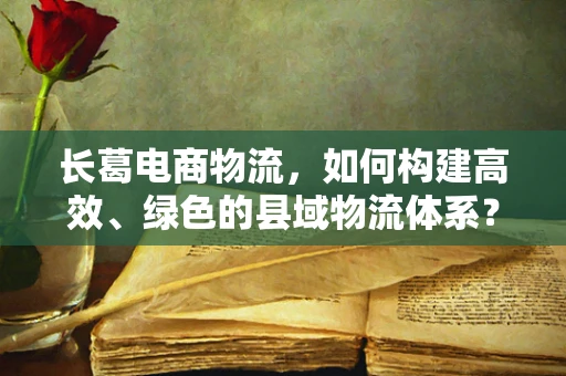 长葛电商物流，如何构建高效、绿色的县域物流体系？