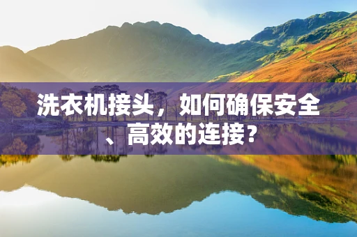 洗衣机接头，如何确保安全、高效的连接？