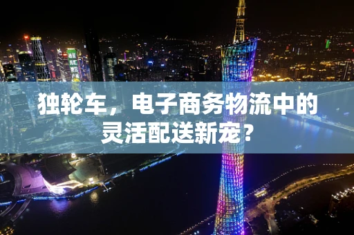 独轮车，电子商务物流中的灵活配送新宠？