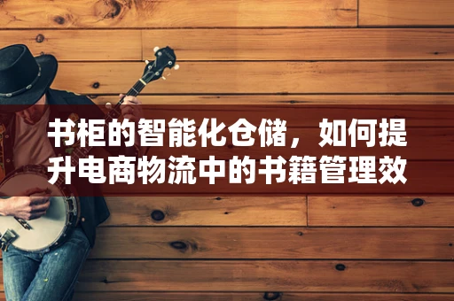 书柜的智能化仓储，如何提升电商物流中的书籍管理效率？