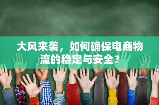 大风来袭，如何确保电商物流的稳定与安全？