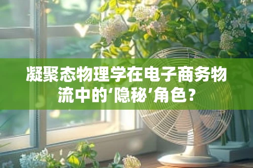 凝聚态物理学在电子商务物流中的‘隐秘’角色？