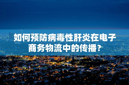 如何预防病毒性肝炎在电子商务物流中的传播？