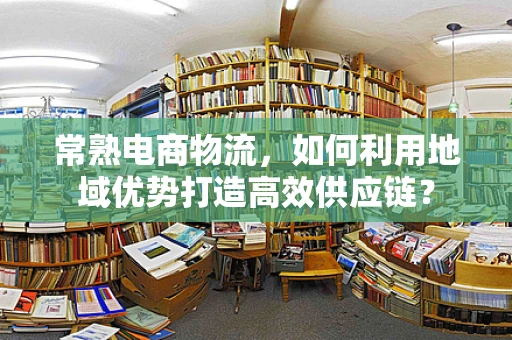 常熟电商物流，如何利用地域优势打造高效供应链？