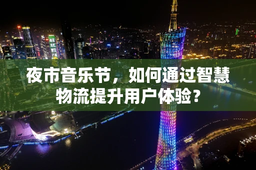 夜市音乐节，如何通过智慧物流提升用户体验？