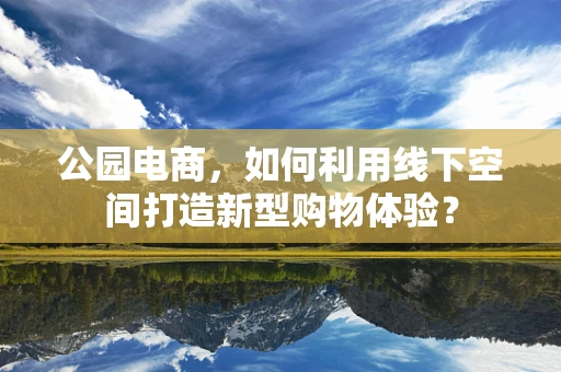 公园电商，如何利用线下空间打造新型购物体验？