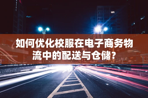 如何优化校服在电子商务物流中的配送与仓储？