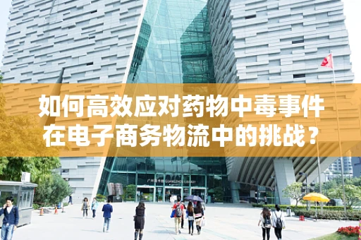 如何高效应对药物中毒事件在电子商务物流中的挑战？