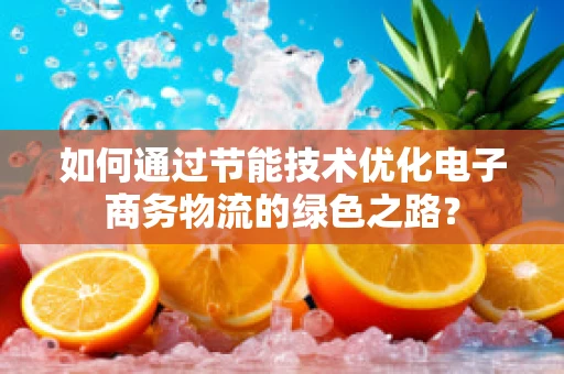如何通过节能技术优化电子商务物流的绿色之路？