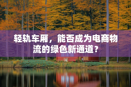 轻轨车厢，能否成为电商物流的绿色新通道？