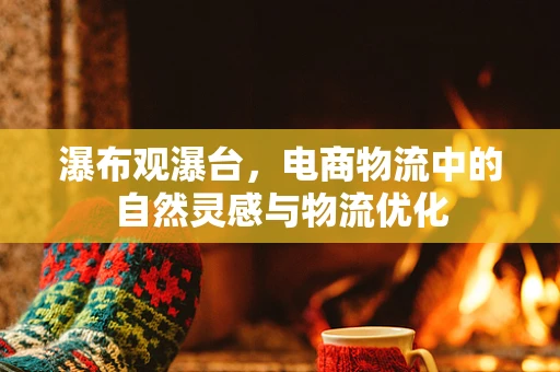 瀑布观瀑台，电商物流中的自然灵感与物流优化