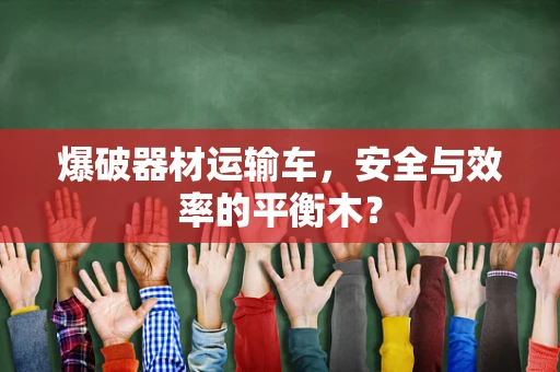 爆破器材运输车，安全与效率的平衡木？