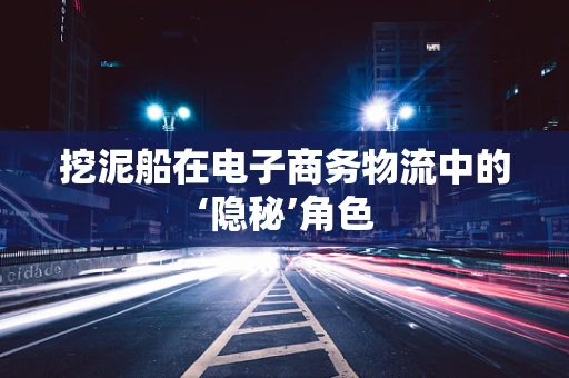 挖泥船在电子商务物流中的‘隐秘’角色