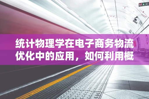 统计物理学在电子商务物流优化中的应用，如何利用概率论提升配送效率？