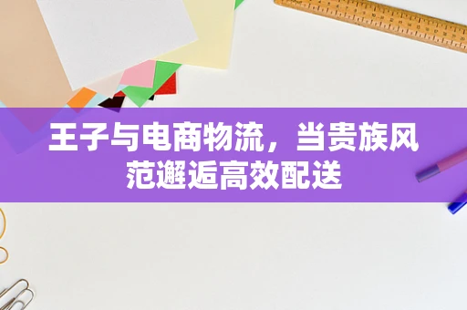 王子与电商物流，当贵族风范邂逅高效配送