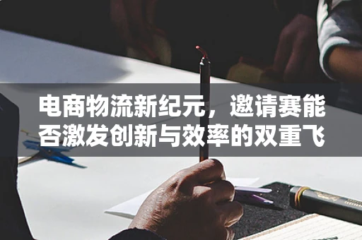 电商物流新纪元，邀请赛能否激发创新与效率的双重飞跃？