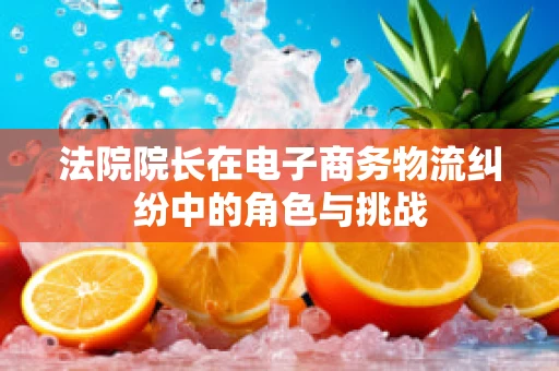 法院院长在电子商务物流纠纷中的角色与挑战