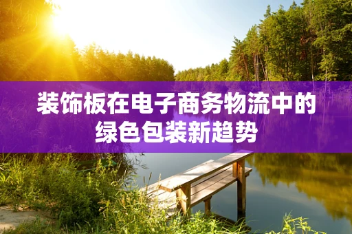 装饰板在电子商务物流中的绿色包装新趋势
