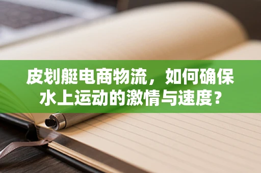 皮划艇电商物流，如何确保水上运动的激情与速度？