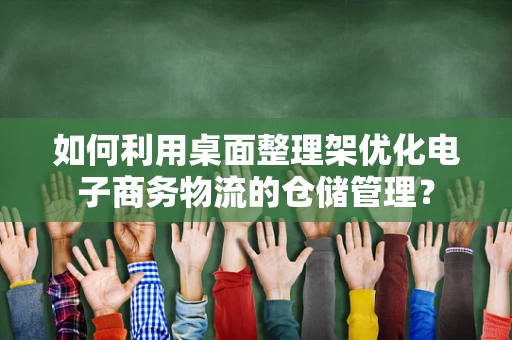 如何利用桌面整理架优化电子商务物流的仓储管理？