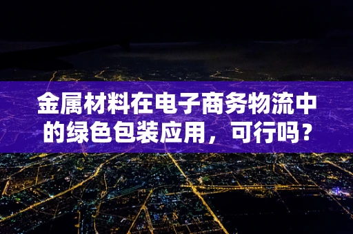 金属材料在电子商务物流中的绿色包装应用，可行吗？