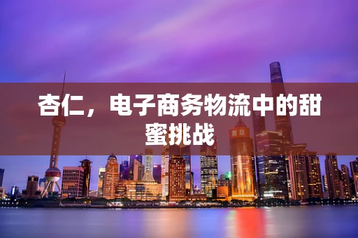 杏仁，电子商务物流中的甜蜜挑战