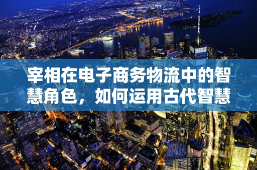 宰相在电子商务物流中的智慧角色，如何运用古代智慧优化现代供应链管理？