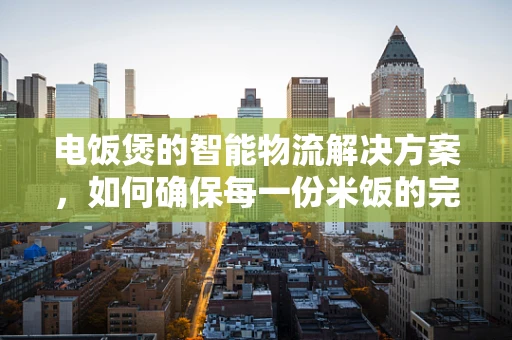 电饭煲的智能物流解决方案，如何确保每一份米饭的完美送达？