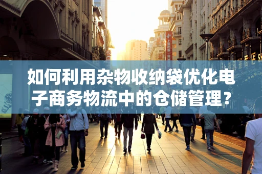 如何利用杂物收纳袋优化电子商务物流中的仓储管理？