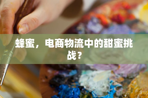 蜂蜜，电商物流中的甜蜜挑战？
