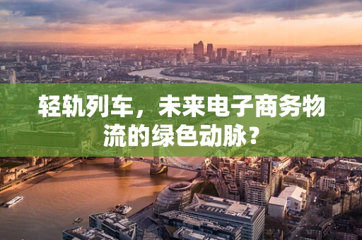 轻轨列车，未来电子商务物流的绿色动脉？