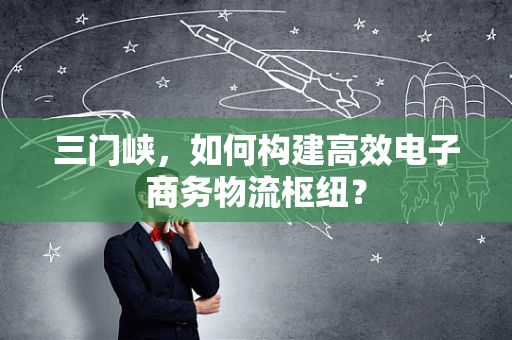 三门峡，如何构建高效电子商务物流枢纽？