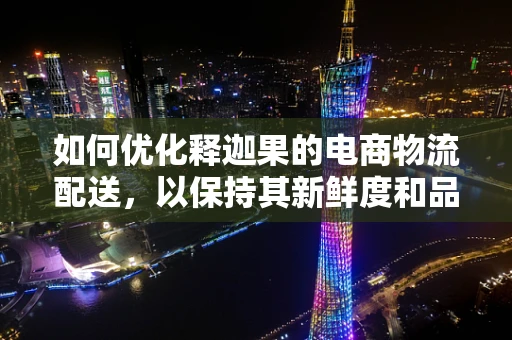 如何优化释迦果的电商物流配送，以保持其新鲜度和品质？