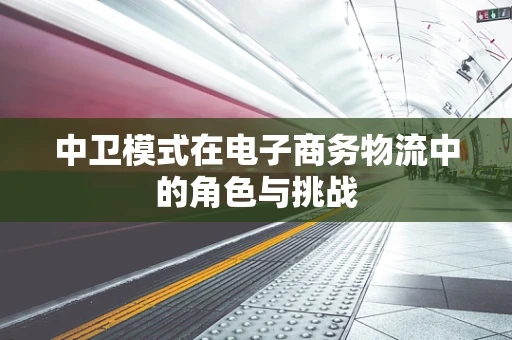 中卫模式在电子商务物流中的角色与挑战