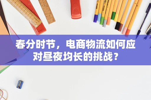 春分时节，电商物流如何应对昼夜均长的挑战？