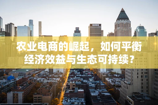 农业电商的崛起，如何平衡经济效益与生态可持续？