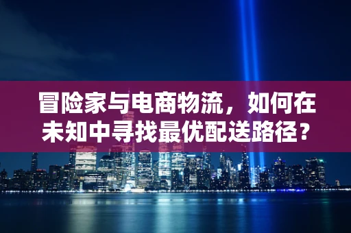 冒险家与电商物流，如何在未知中寻找最优配送路径？