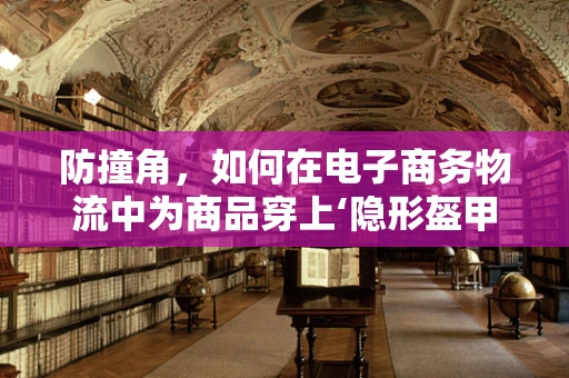 防撞角，如何在电子商务物流中为商品穿上‘隐形盔甲’？