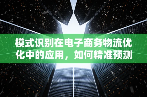 模式识别在电子商务物流优化中的应用，如何精准预测配送需求？