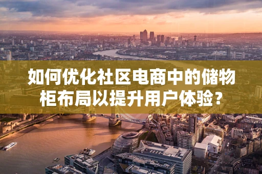 如何优化社区电商中的储物柜布局以提升用户体验？