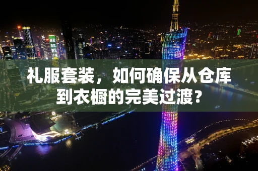 礼服套装，如何确保从仓库到衣橱的完美过渡？